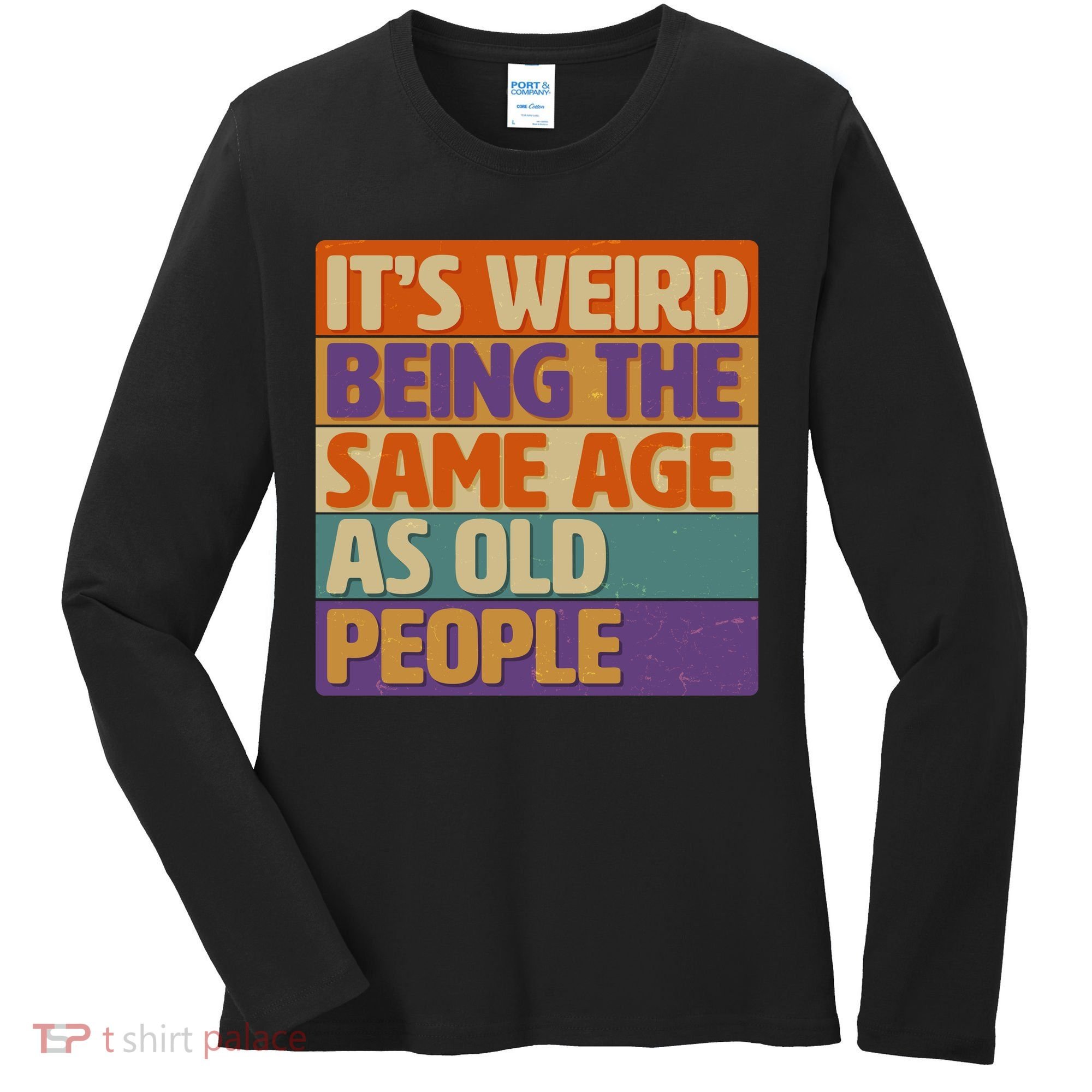 Funny It's Weird Being The Same Age As Old People Women's Long Sleeve Shirt