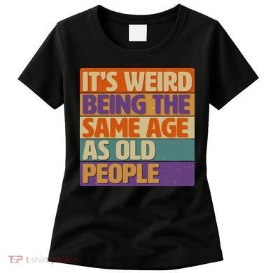 Funny It's Weird Being The Same Age As Old People Women's T-Shirt