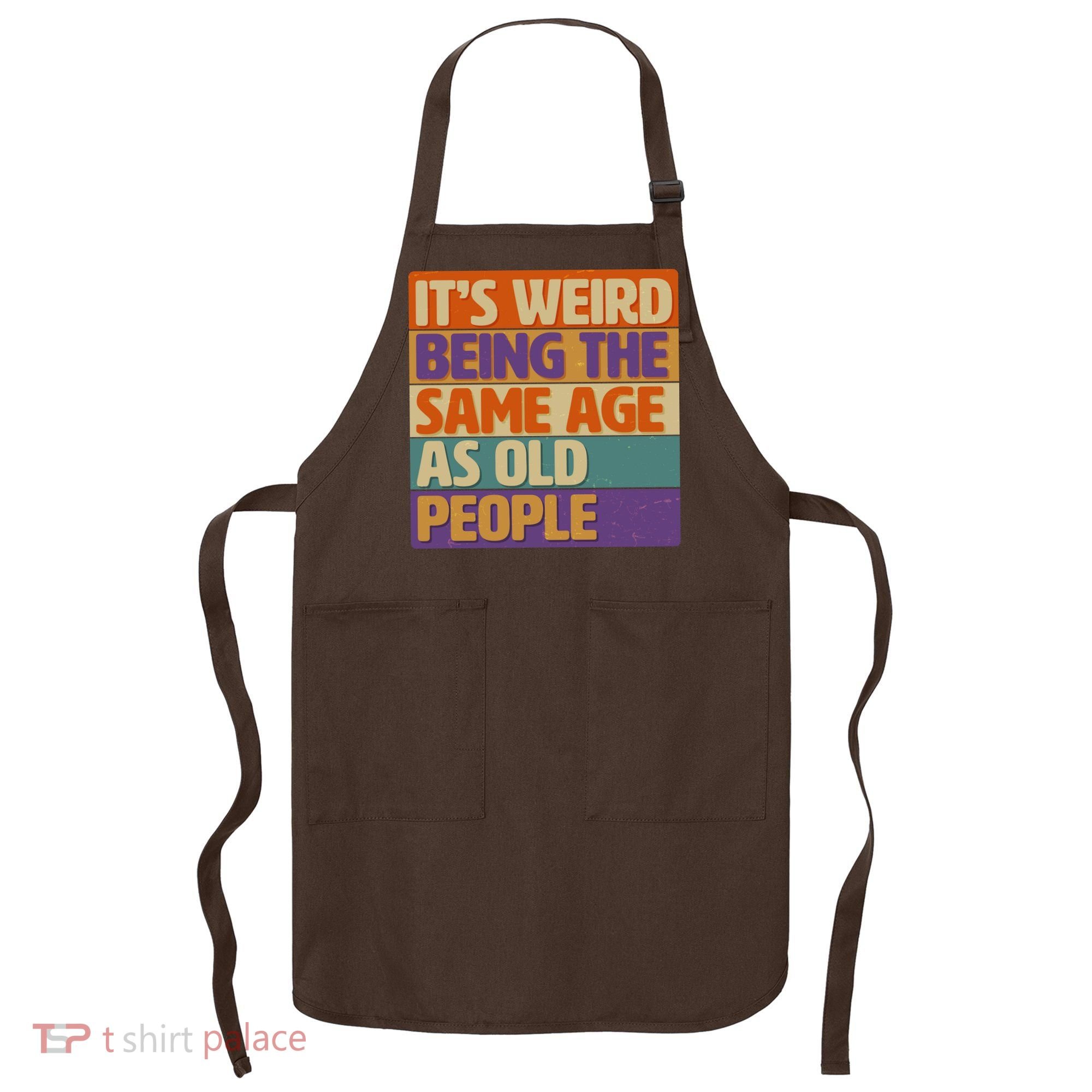 Funny It's Weird Being The Same Age As Old People Apron