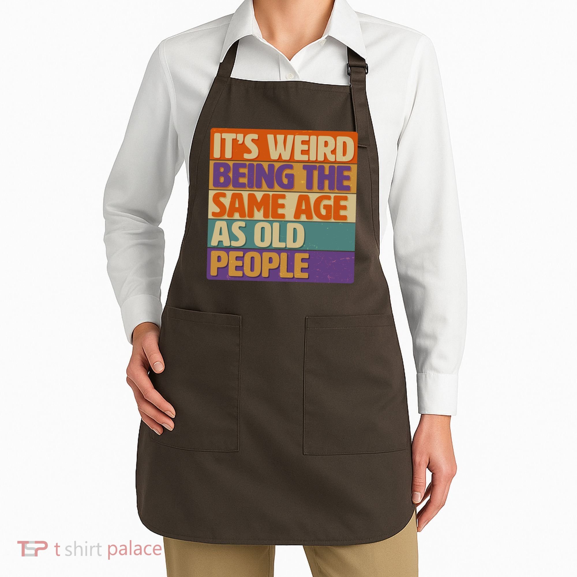 Funny It's Weird Being The Same Age As Old People Apron