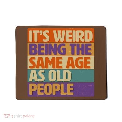 Funny It's Weird Being The Same Age As Old People Mousepad
