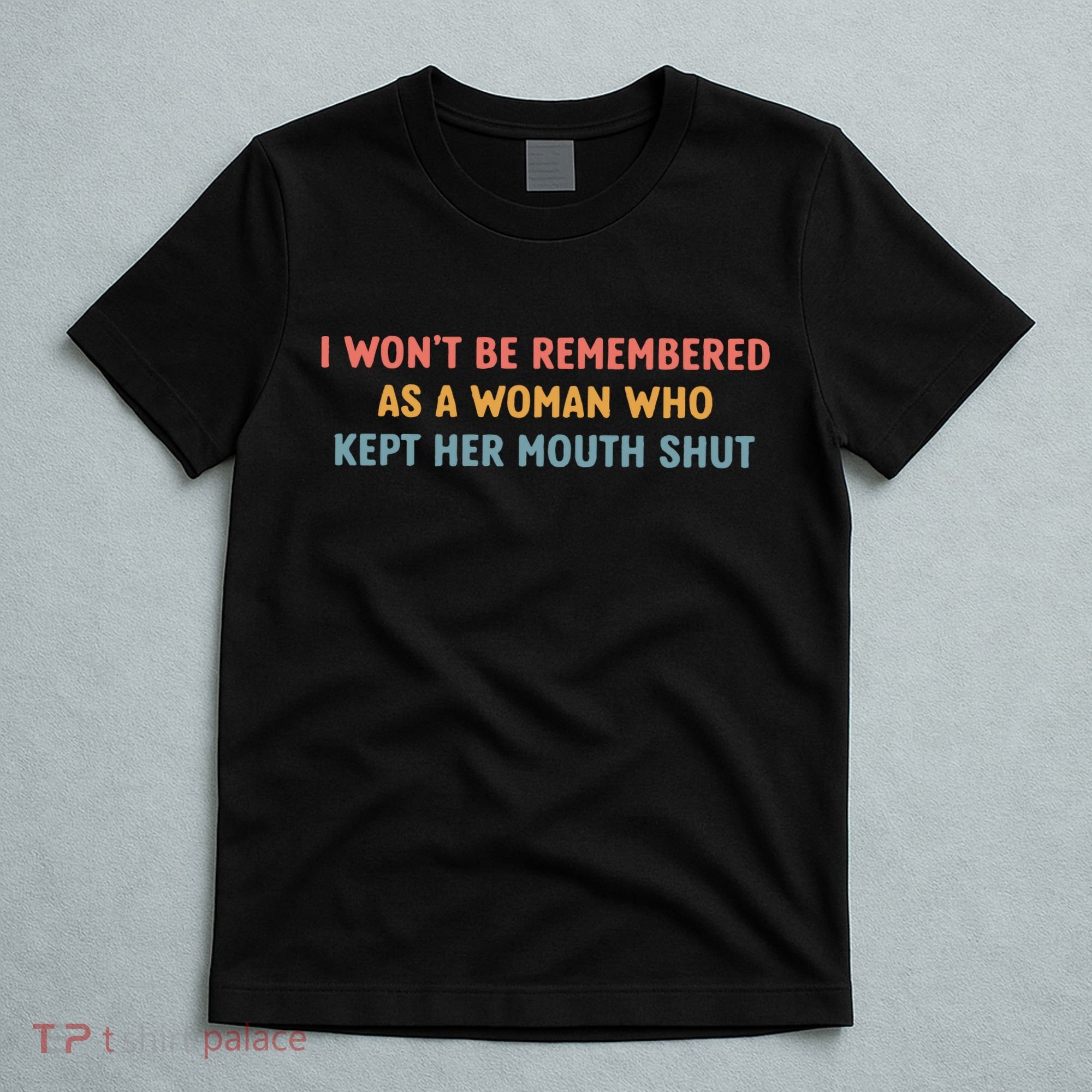 Feminist I Wont Be Remembered As A Woman Who Kept Her Mouth Shut T-Shirt