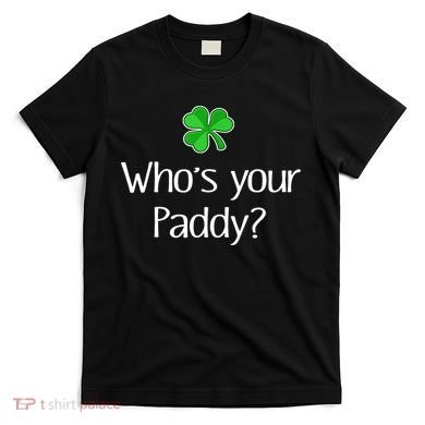 Funny Irish Whose Your Paddy St Patricks Gift T-Shirt