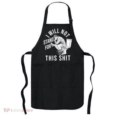 Funny I Will Not Stand For This Shit Apron