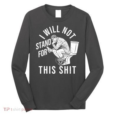 Funny I Will Not Stand For This Shit Long Sleeve Shirt