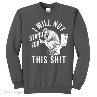 Funny I Will Not Stand For This Shit Sweatshirt
