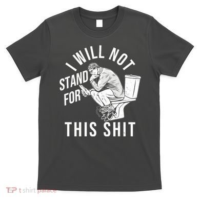Funny I Will Not Stand For This Shit T-Shirt