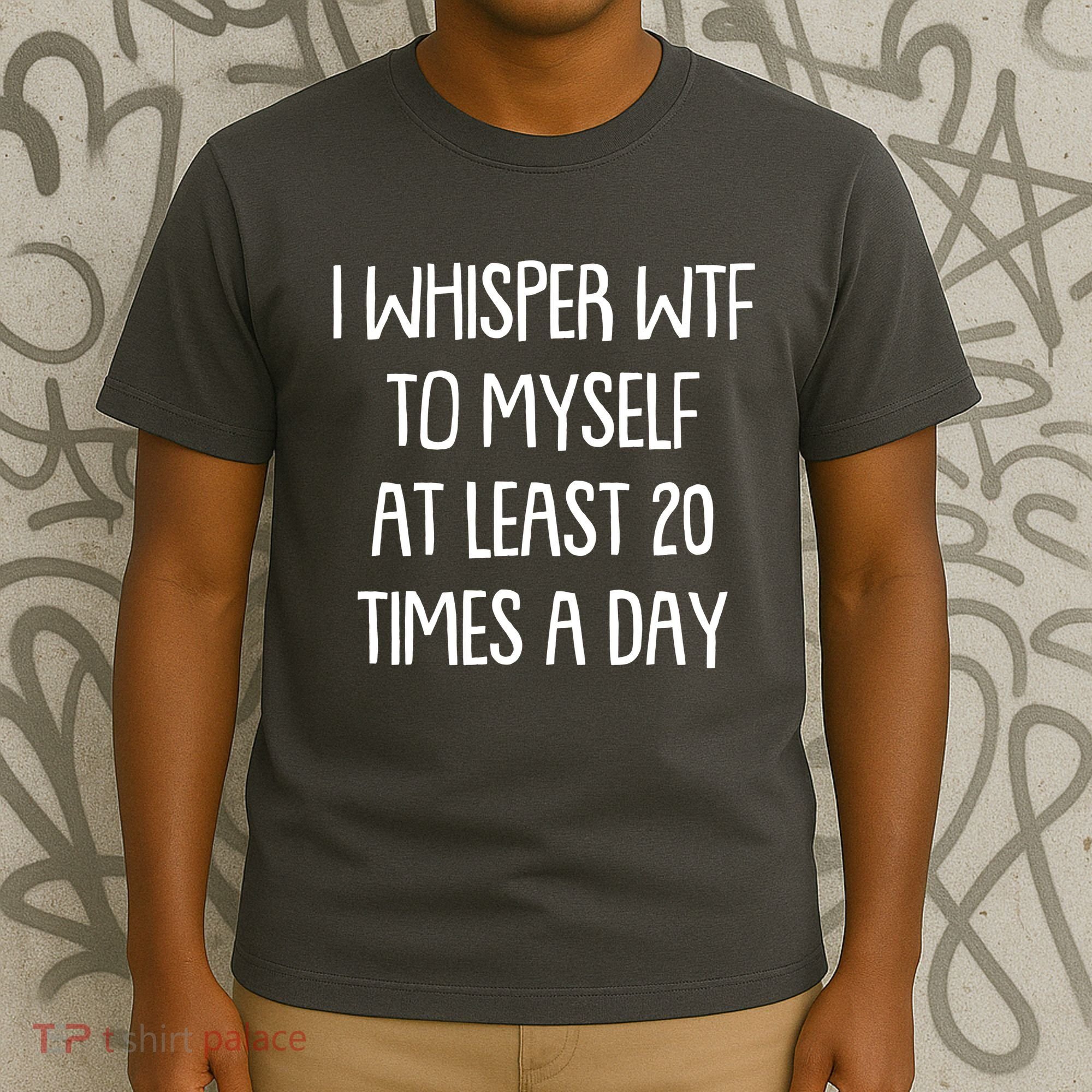 Funny I Whisper Wtf To Myself At Least 20 Times A Day T-Shirt