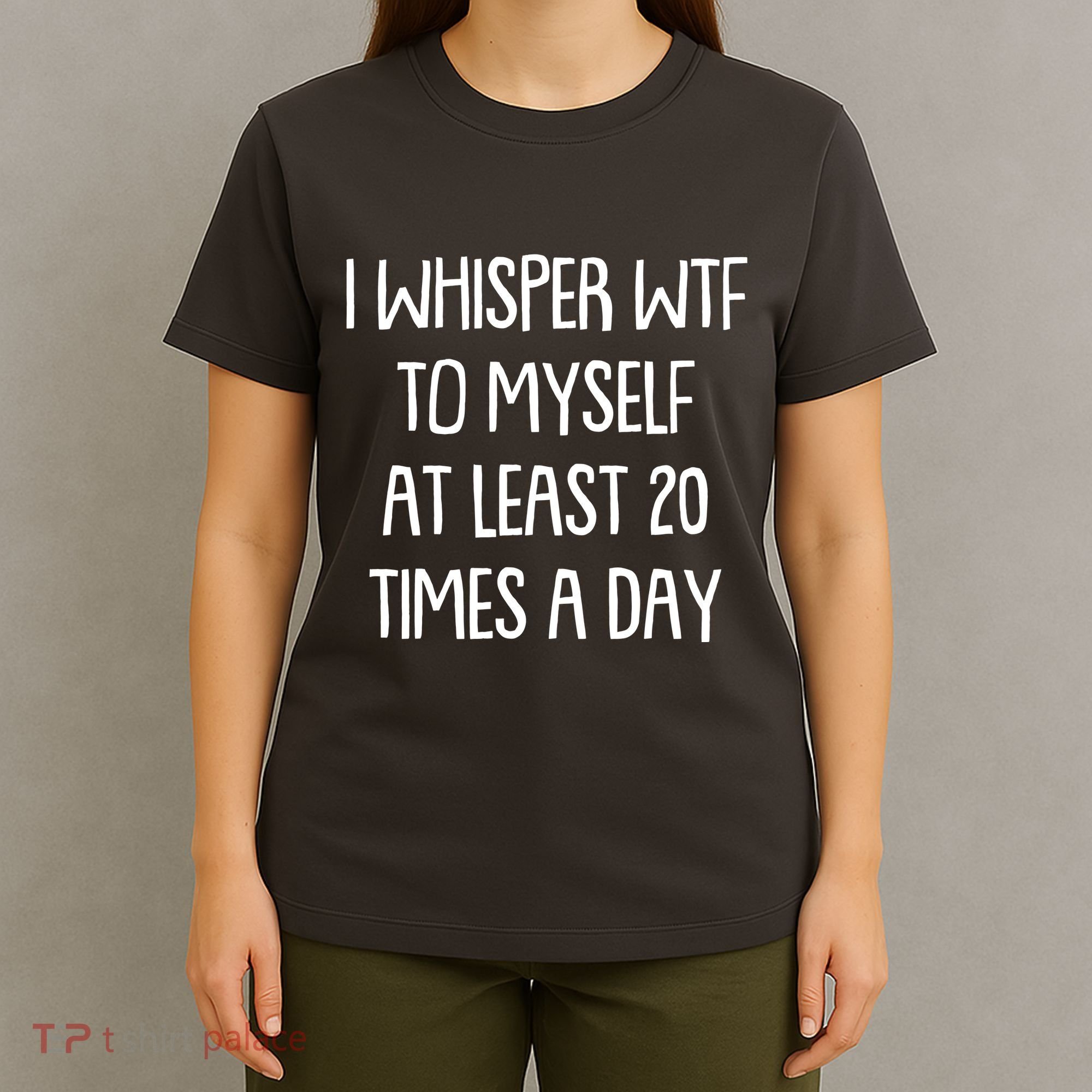 Funny I Whisper Wtf To Myself At Least 20 Times A Day T-Shirt