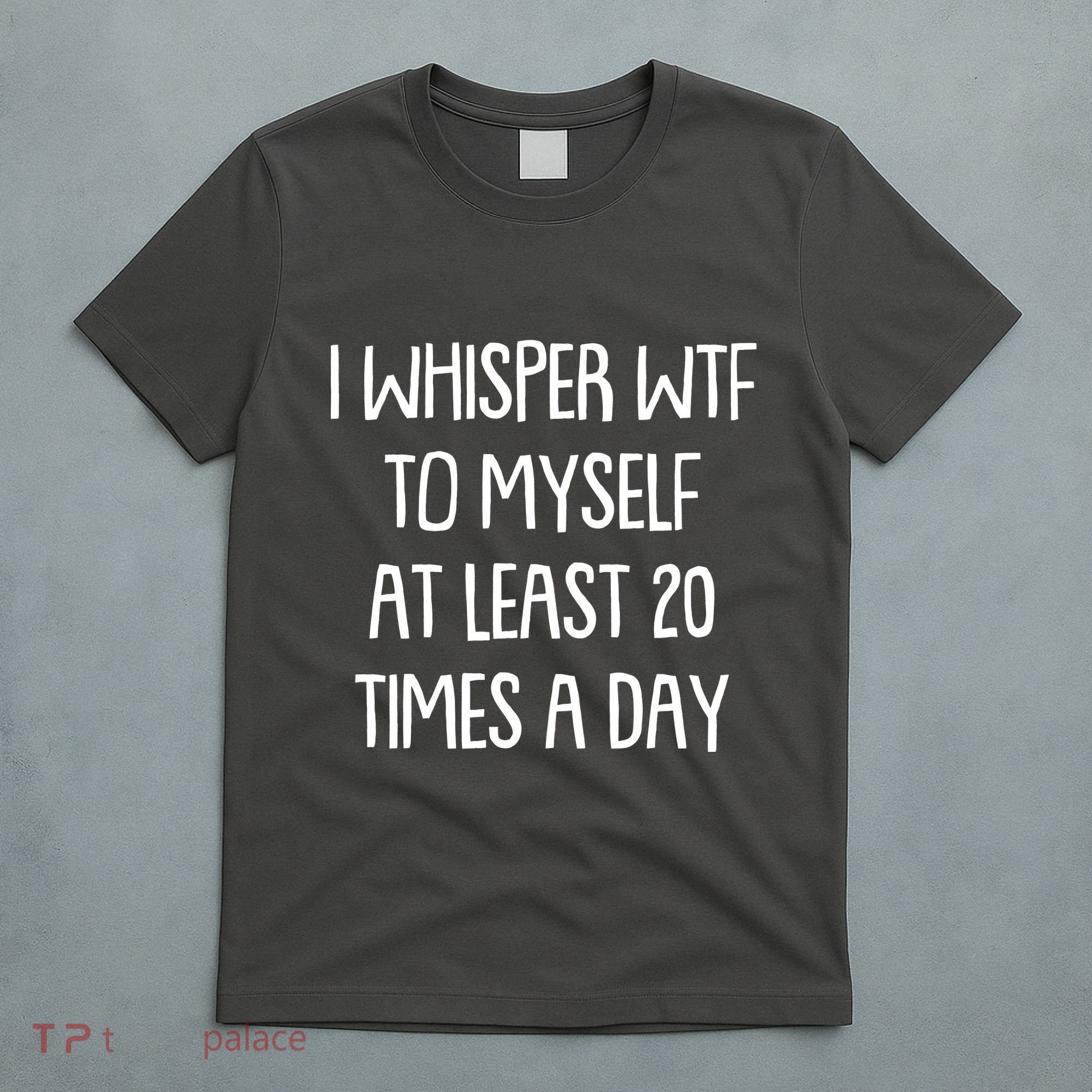 Funny I Whisper Wtf To Myself At Least 20 Times A Day T-Shirt