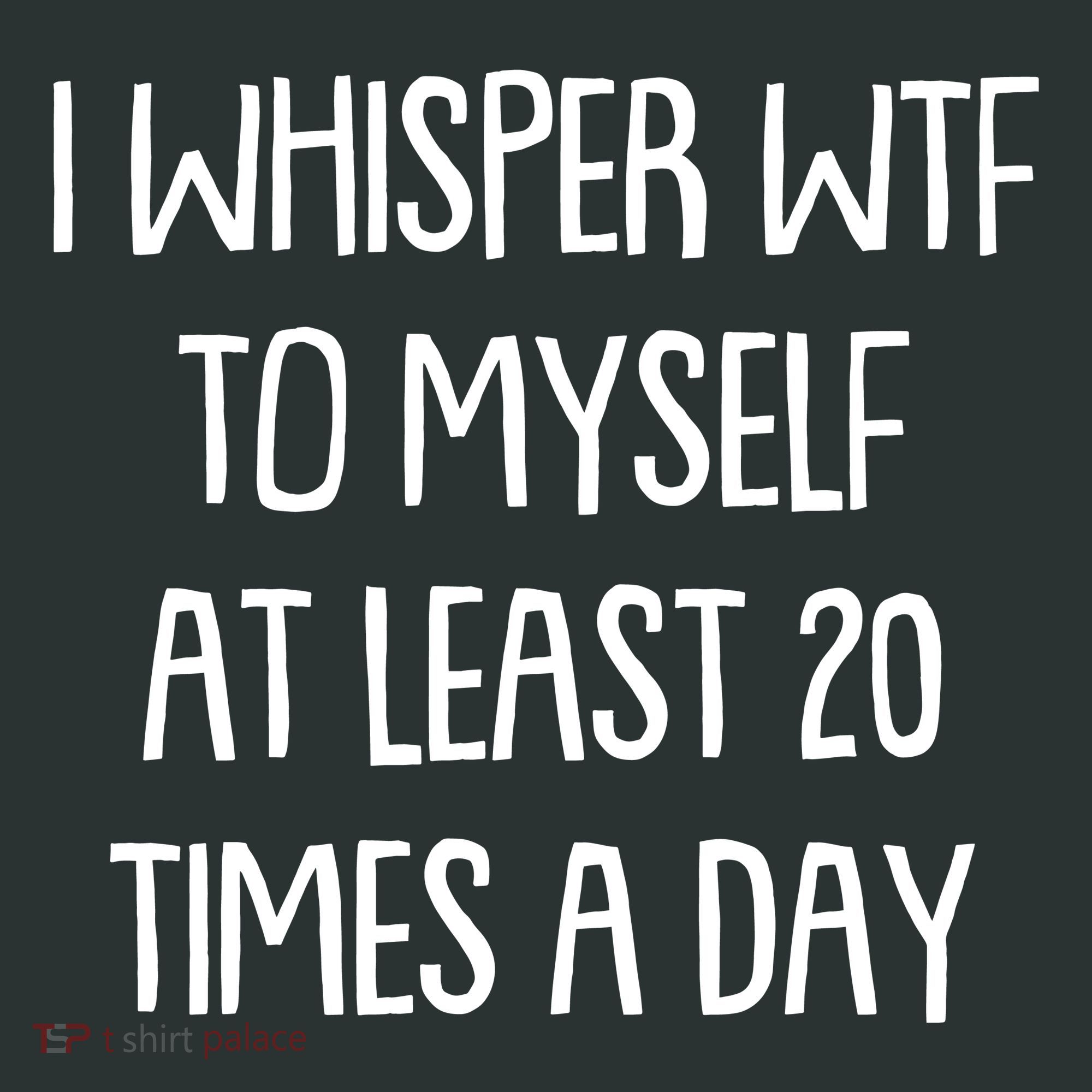 Funny I Whisper Wtf To Myself At Least 20 Times A Day T-Shirt