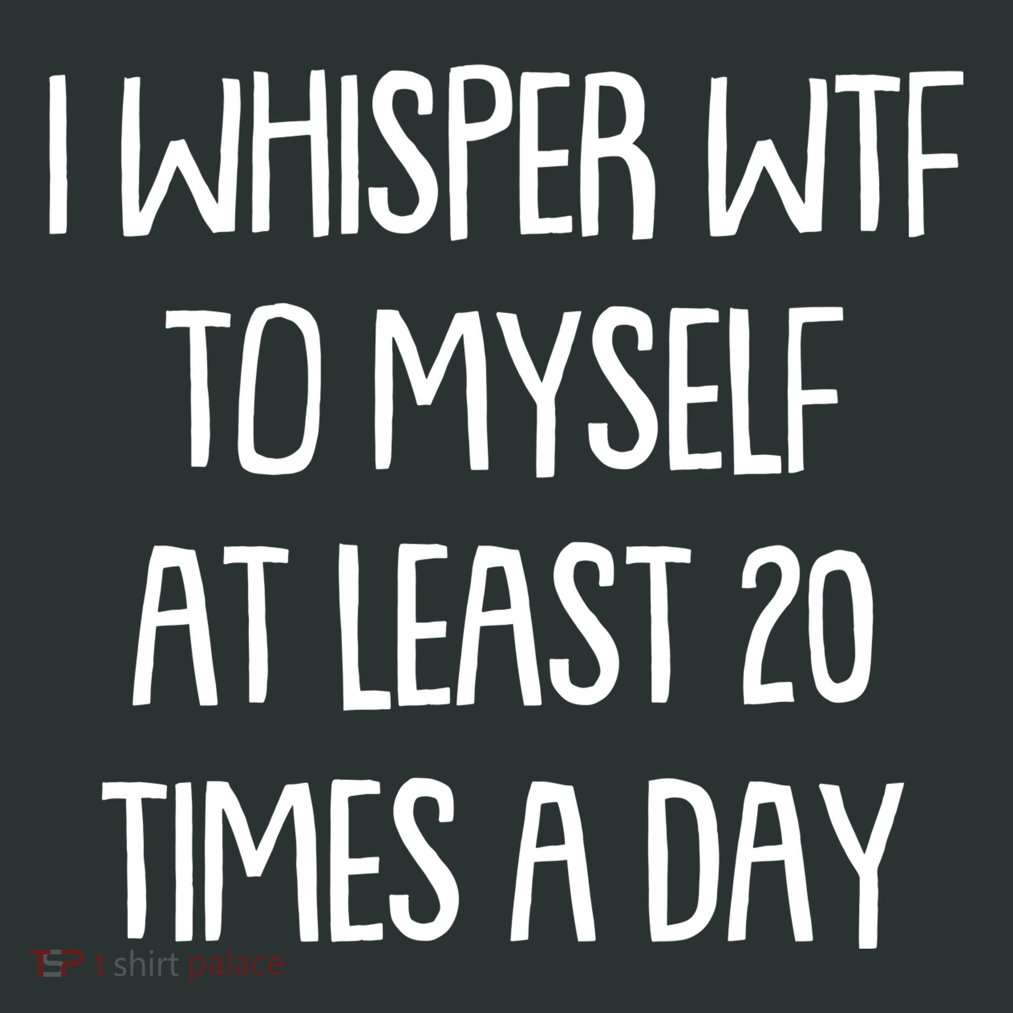 Funny I Whisper Wtf To Myself At Least 20 Times A Day Women's T-Shirt