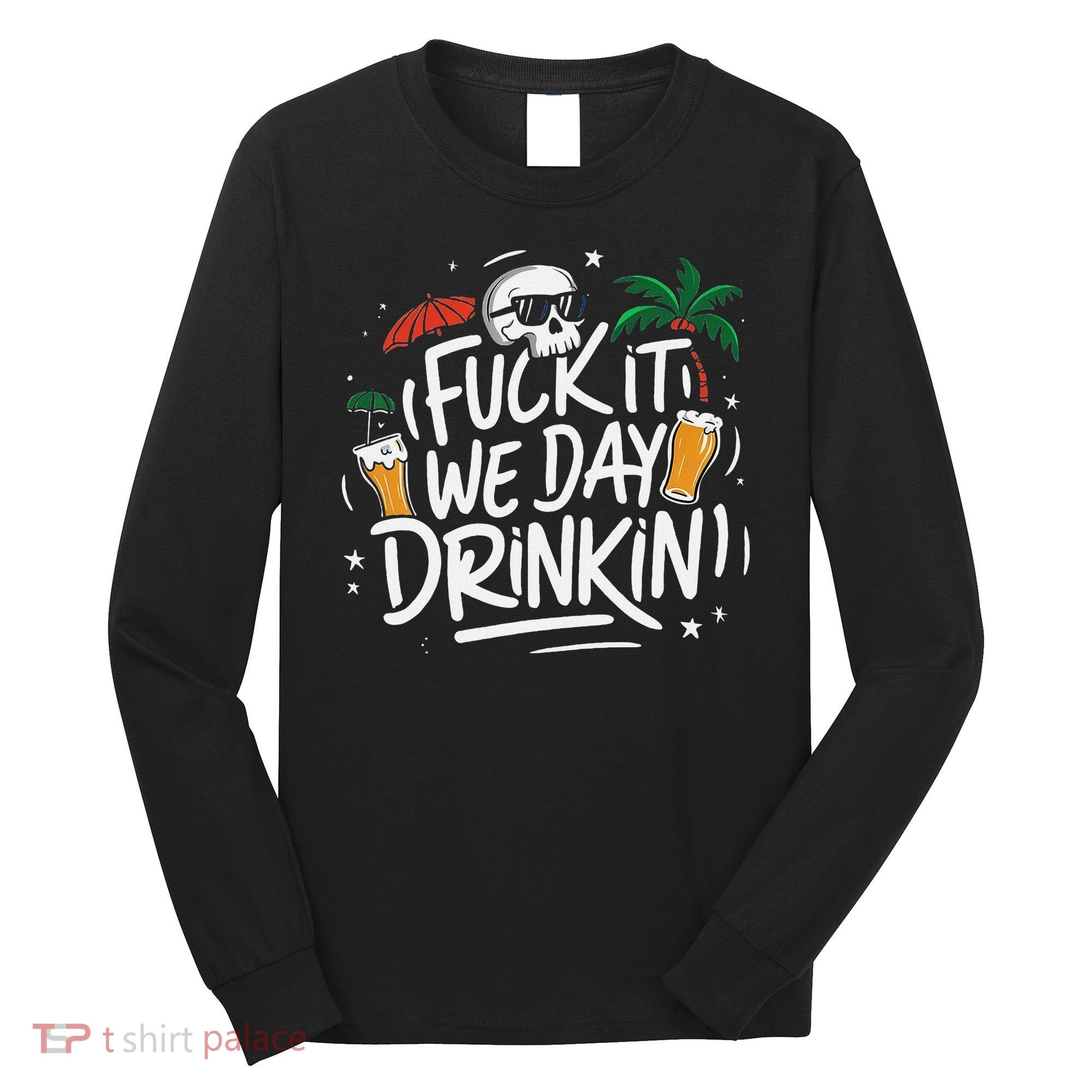 Fuck It We Day Drinkin Funny Summer Beer Drinking Long Sleeve Shirt