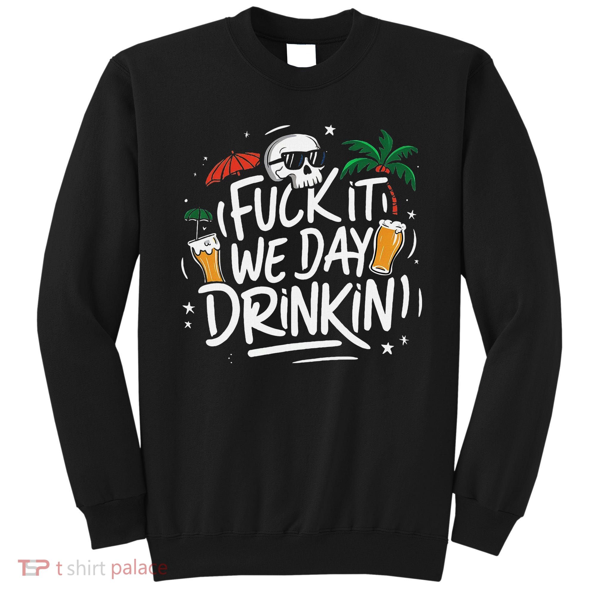 Fuck It We Day Drinkin Funny Summer Beer Drinking Sweatshirt