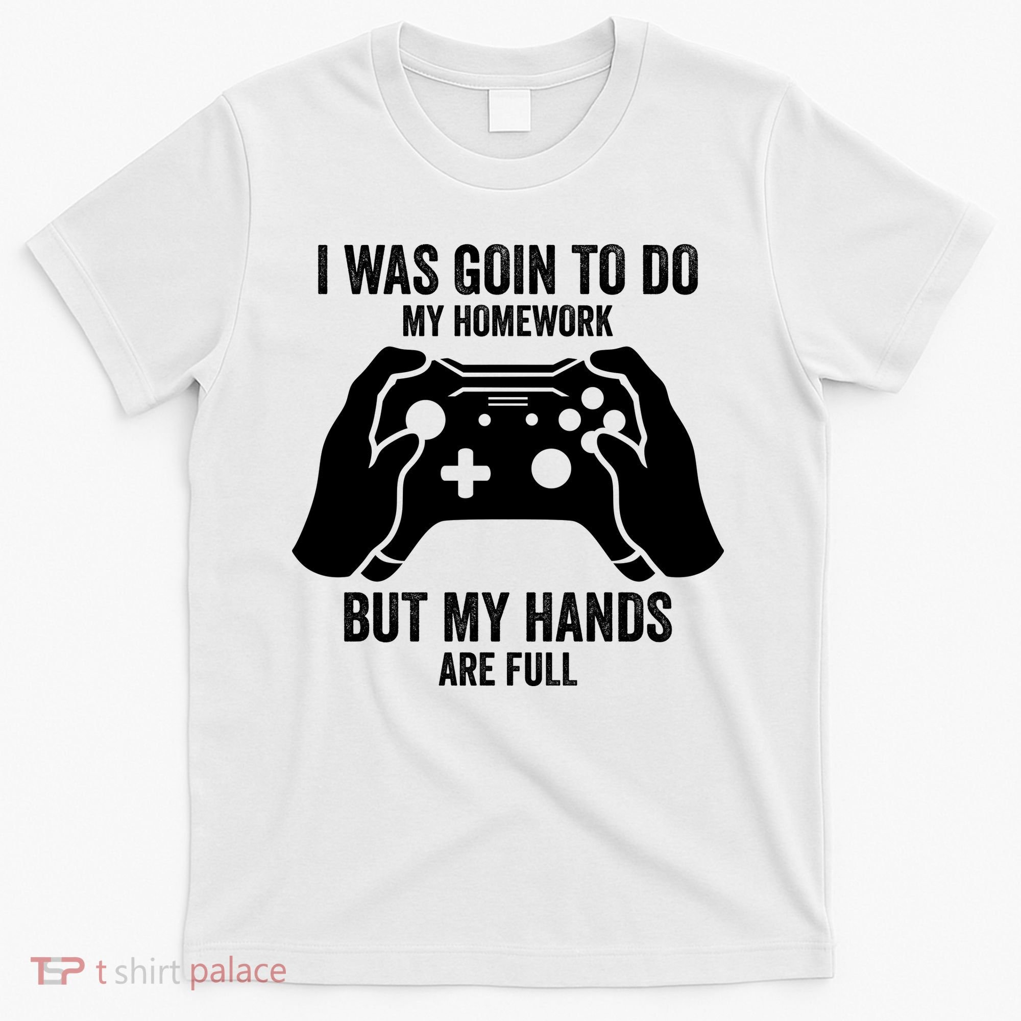 Funny I Was Going To Do My Homework But Hands Full Gamer TShirt T-Shirt