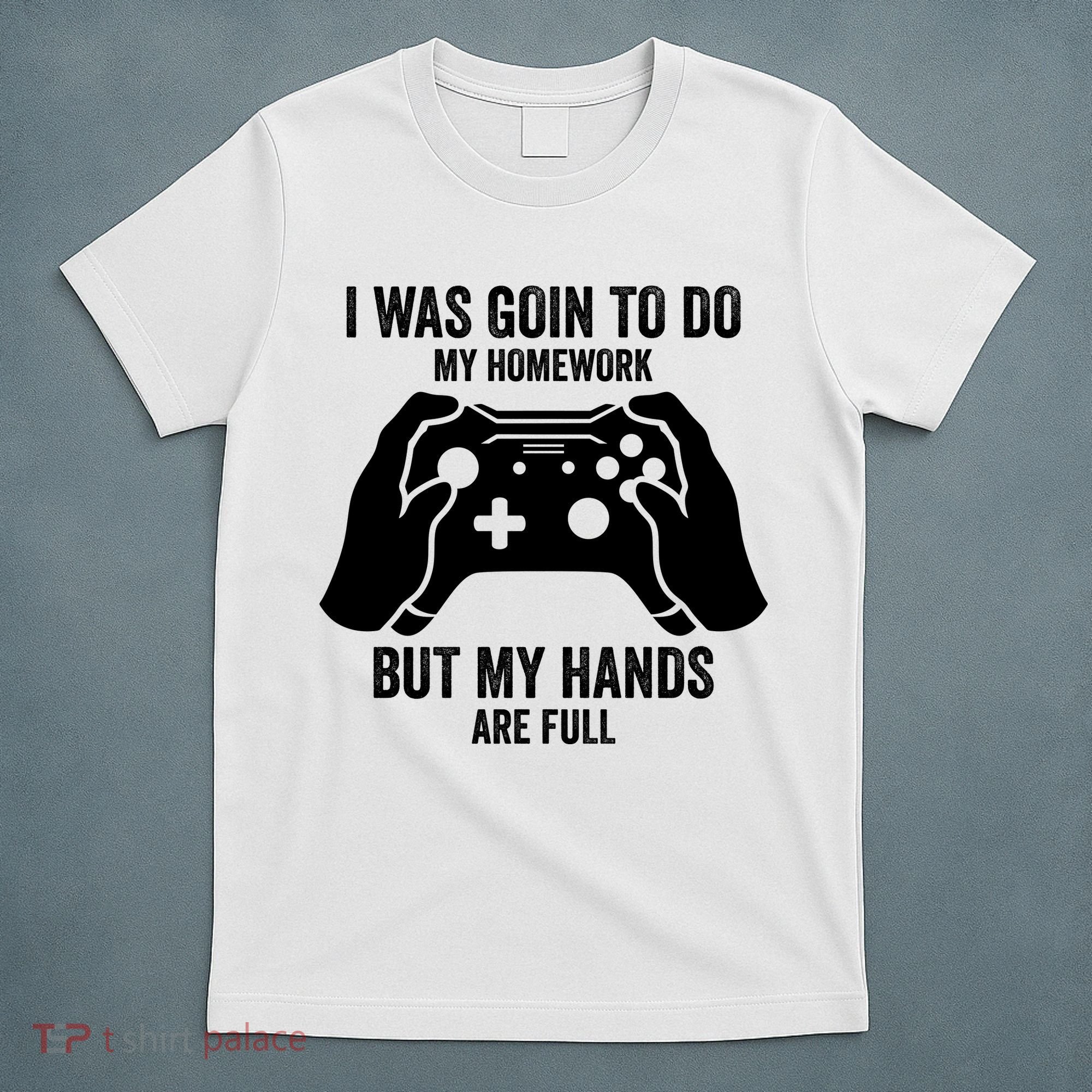 Funny I Was Going To Do My Homework But Hands Full Gamer TShirt T-Shirt