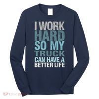 Funny I Work Hard So My Truck Can Have A Better Life Long Sleeve Shirt thumb 0