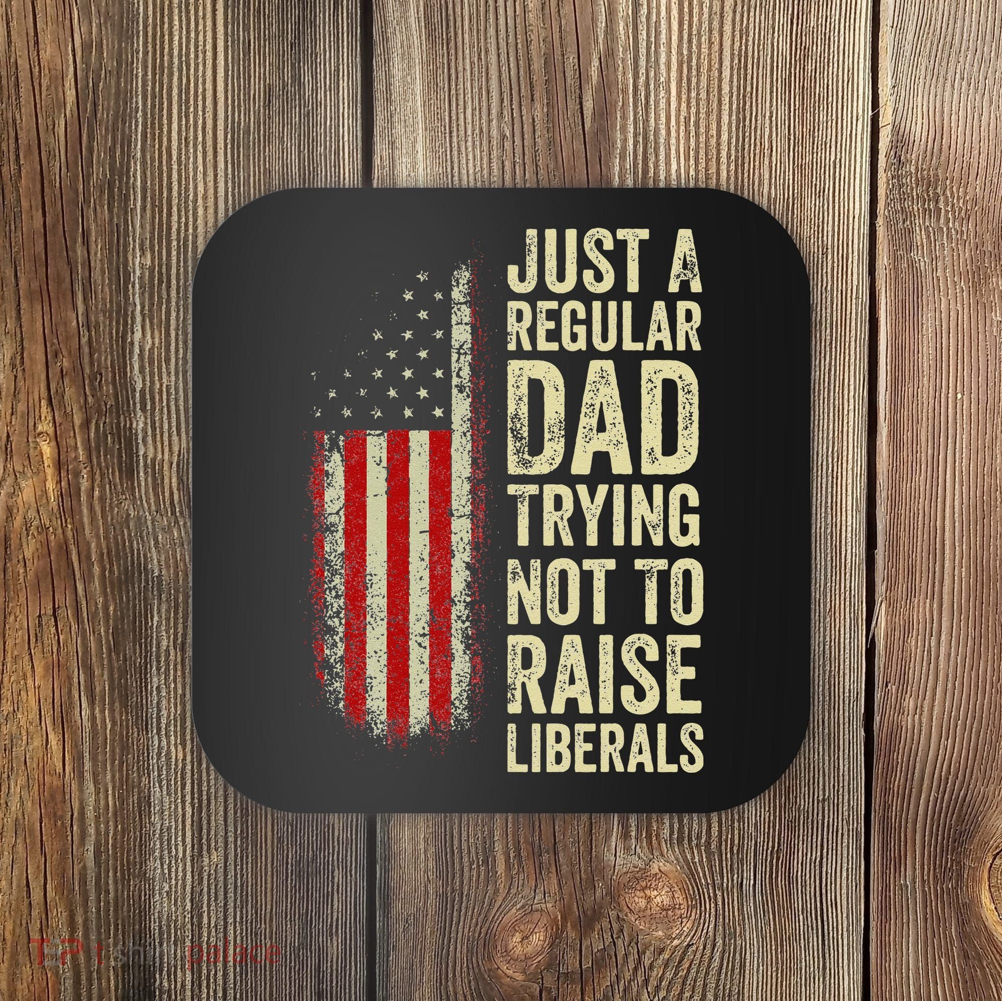 Funny Just A Regular Dad Trying Not To Raise Liberals Fathers Day Coaster