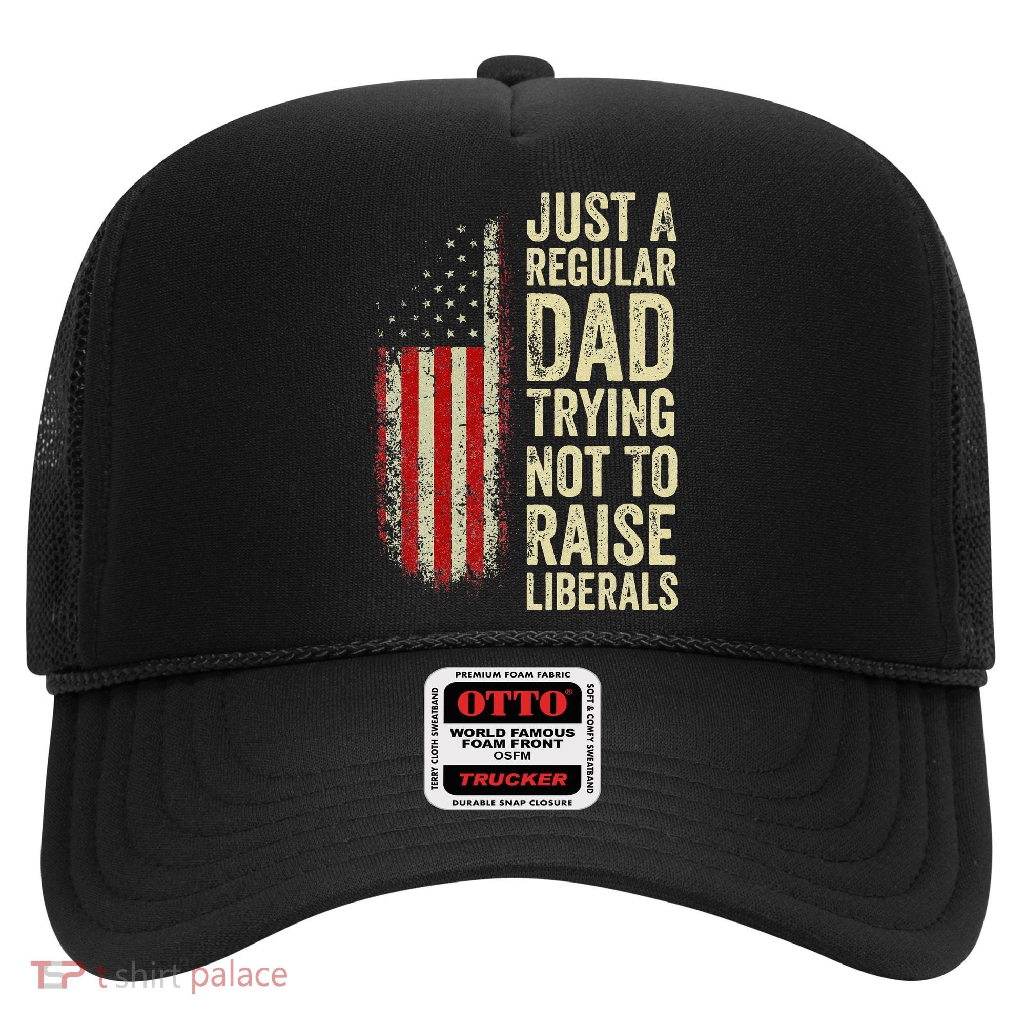 Funny Just A Regular Dad Trying Not To Raise Liberals Fathers Day Hat