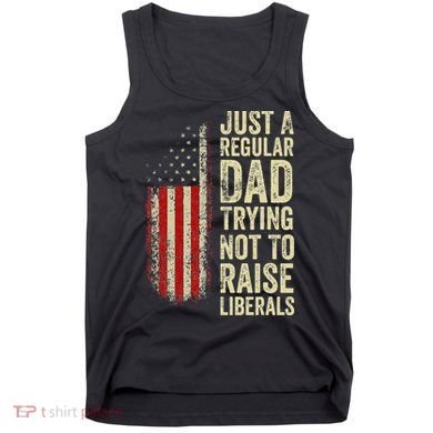 Funny Just A Regular Dad Trying Not To Raise Liberals Fathers Day Tank Top