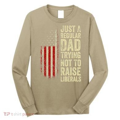 Funny Just A Regular Dad Trying Not To Raise Liberals Fathers Day Long Sleeve Shirt