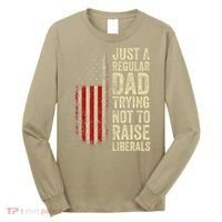 Funny Just A Regular Dad Trying Not To Raise Liberals Fathers Day Long Sleeve Shirt thumb 0