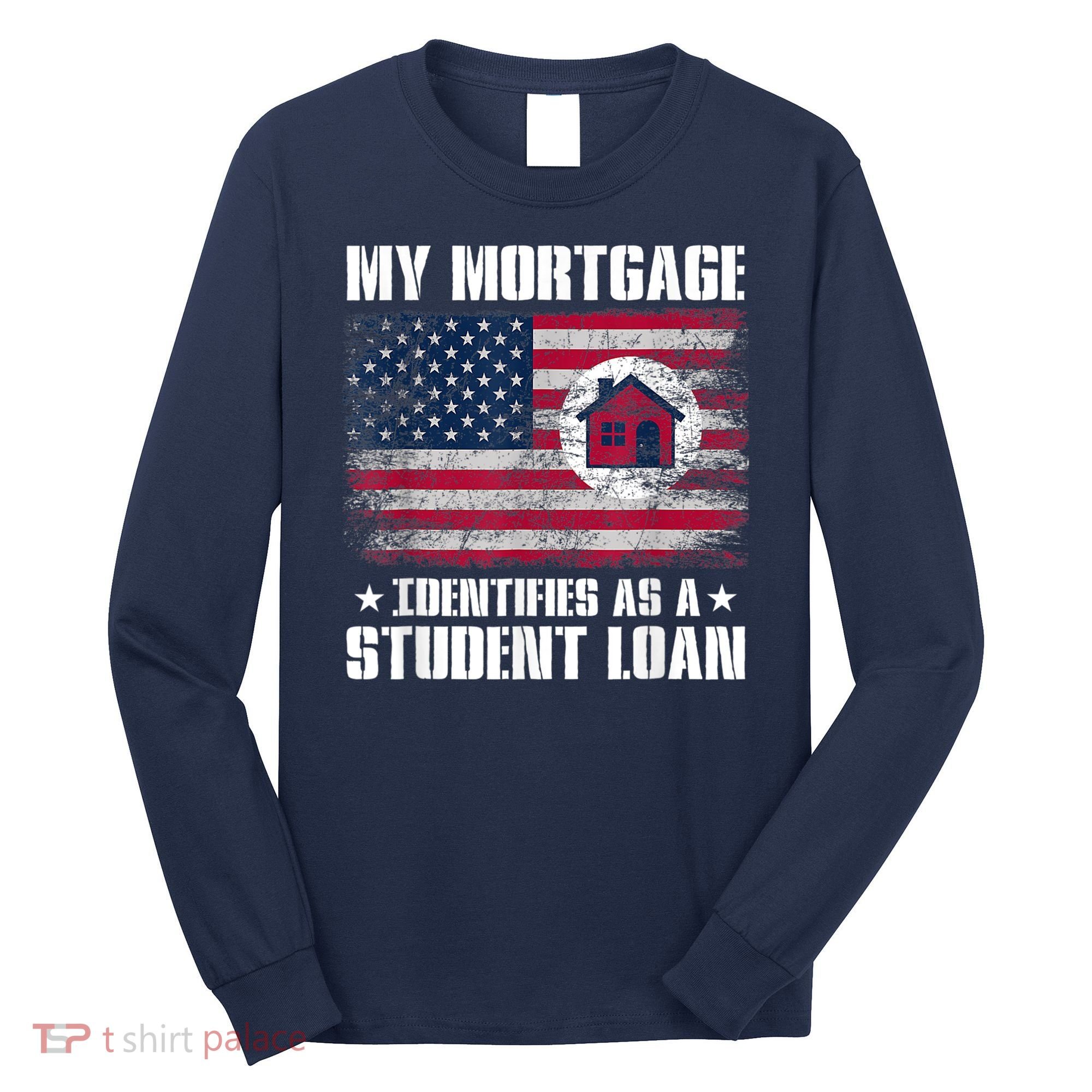 Funny Joe Biden My Mortgage Identifies As A Student Loan Long Sleeve Shirt