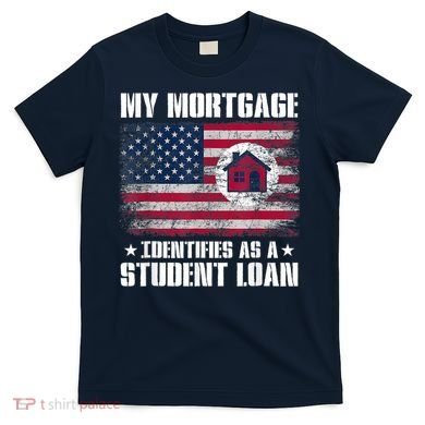 Funny Joe Biden My Mortgage Identifies As A Student Loan T-Shirt