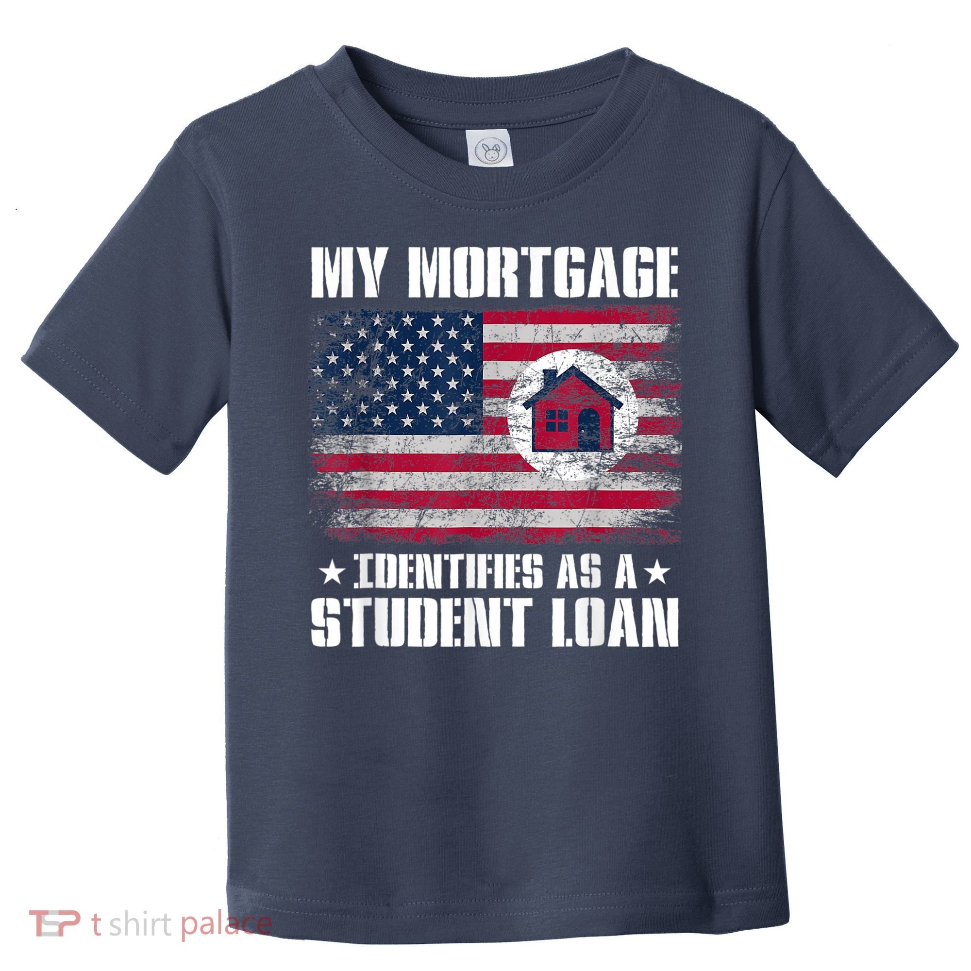 Funny Joe Biden My Mortgage Identifies As A Student Loan Toddler T-Shirt