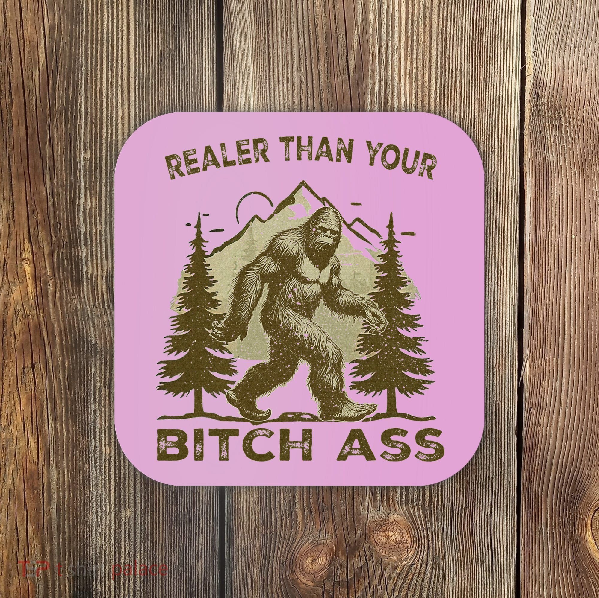 Funny Joke Bigfoot Realer Than Your Bitch Ass Sasquatch Coaster