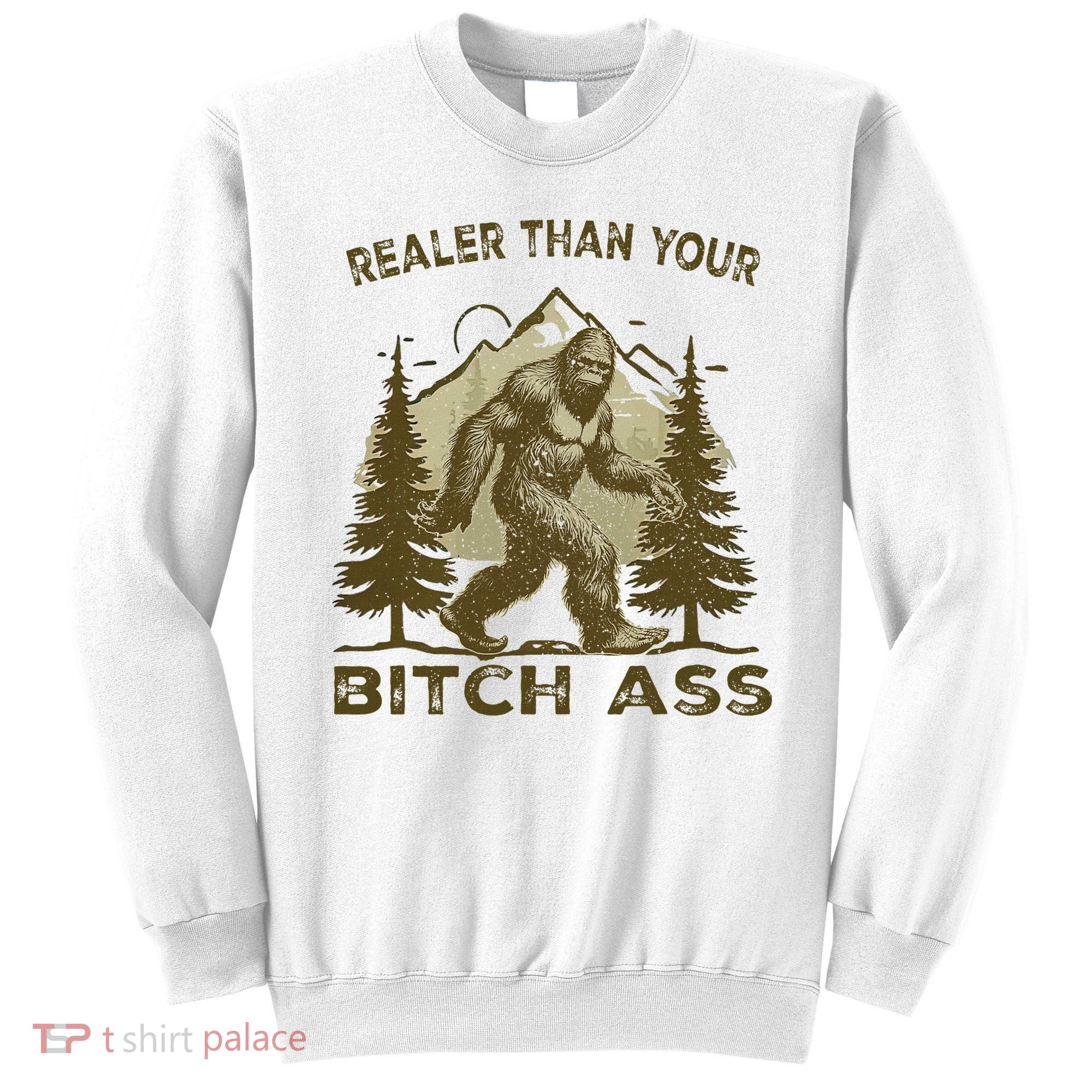 Funny Joke Bigfoot Realer Than Your Bitch Ass Sasquatch Sweatshirt