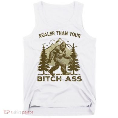 Funny Joke Bigfoot Realer Than Your Bitch Ass Sasquatch Tank Top