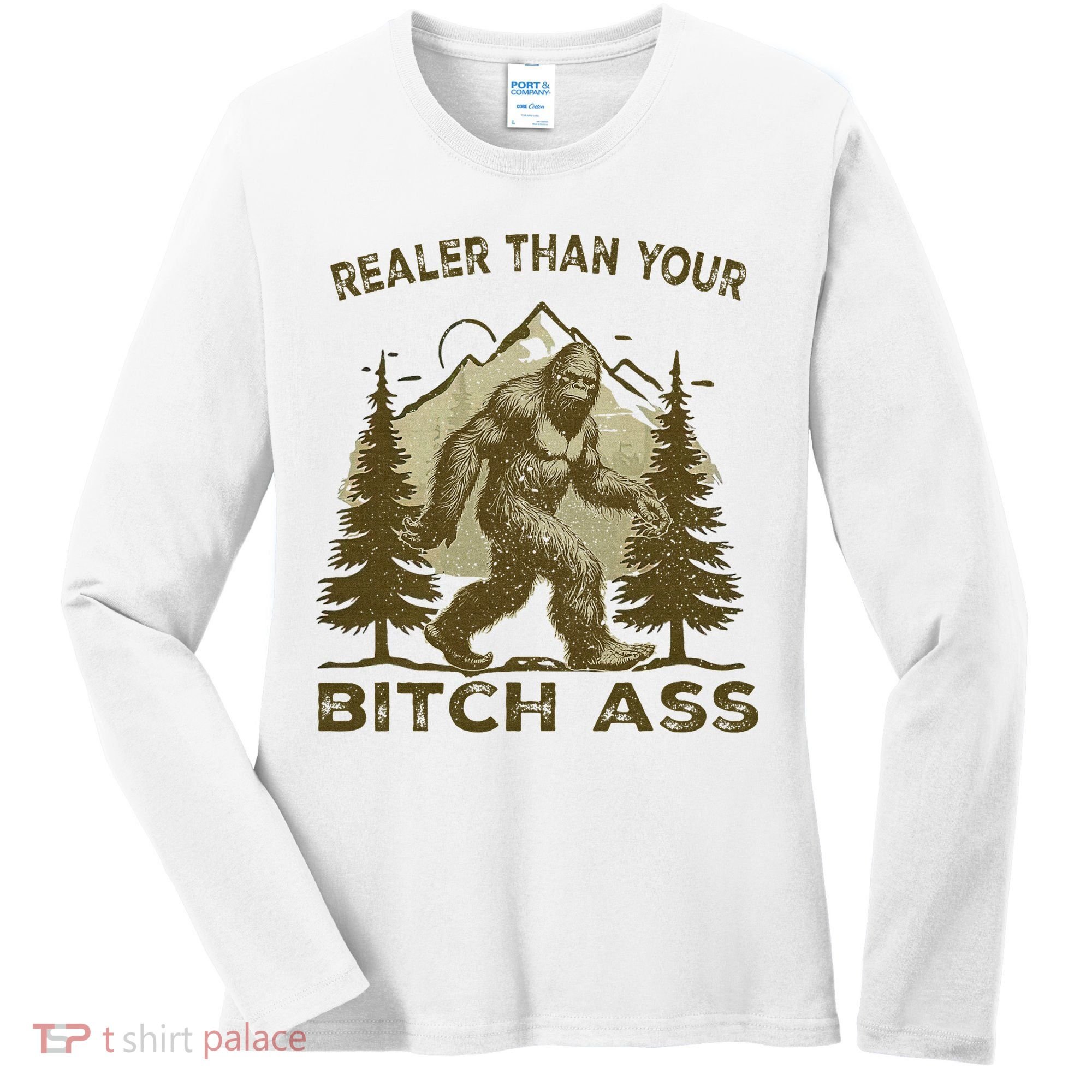 Funny Joke Bigfoot Realer Than Your Bitch Ass Sasquatch Women's Long Sleeve Shirt