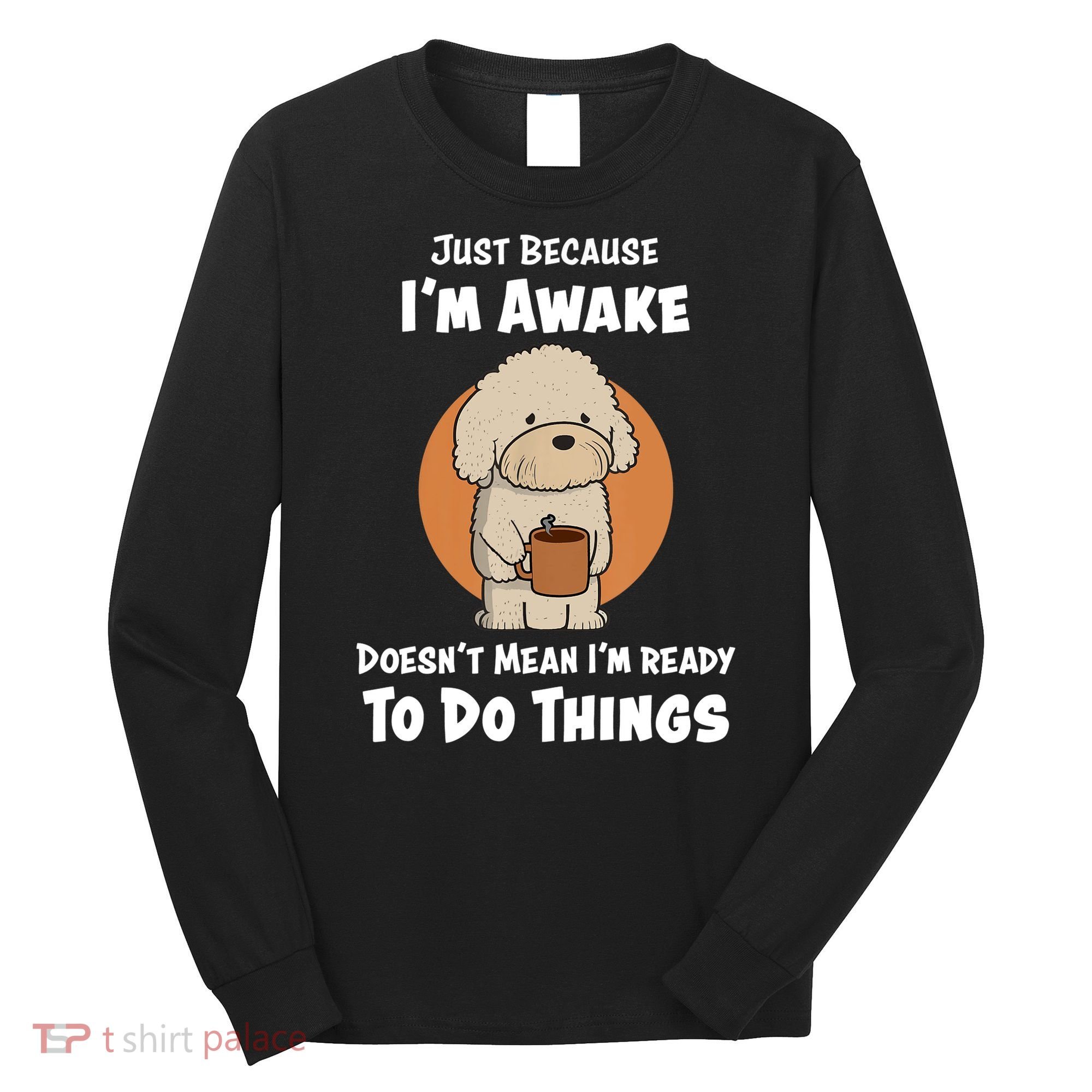 Funny Just Because I’m Awake Cute Doodle Dog with Coffee Long Sleeve Shirt