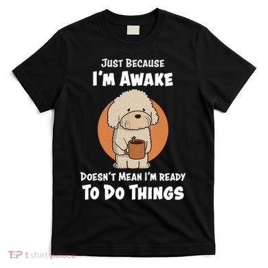 Funny Just Because I’m Awake Cute Doodle Dog with Coffee T-Shirt