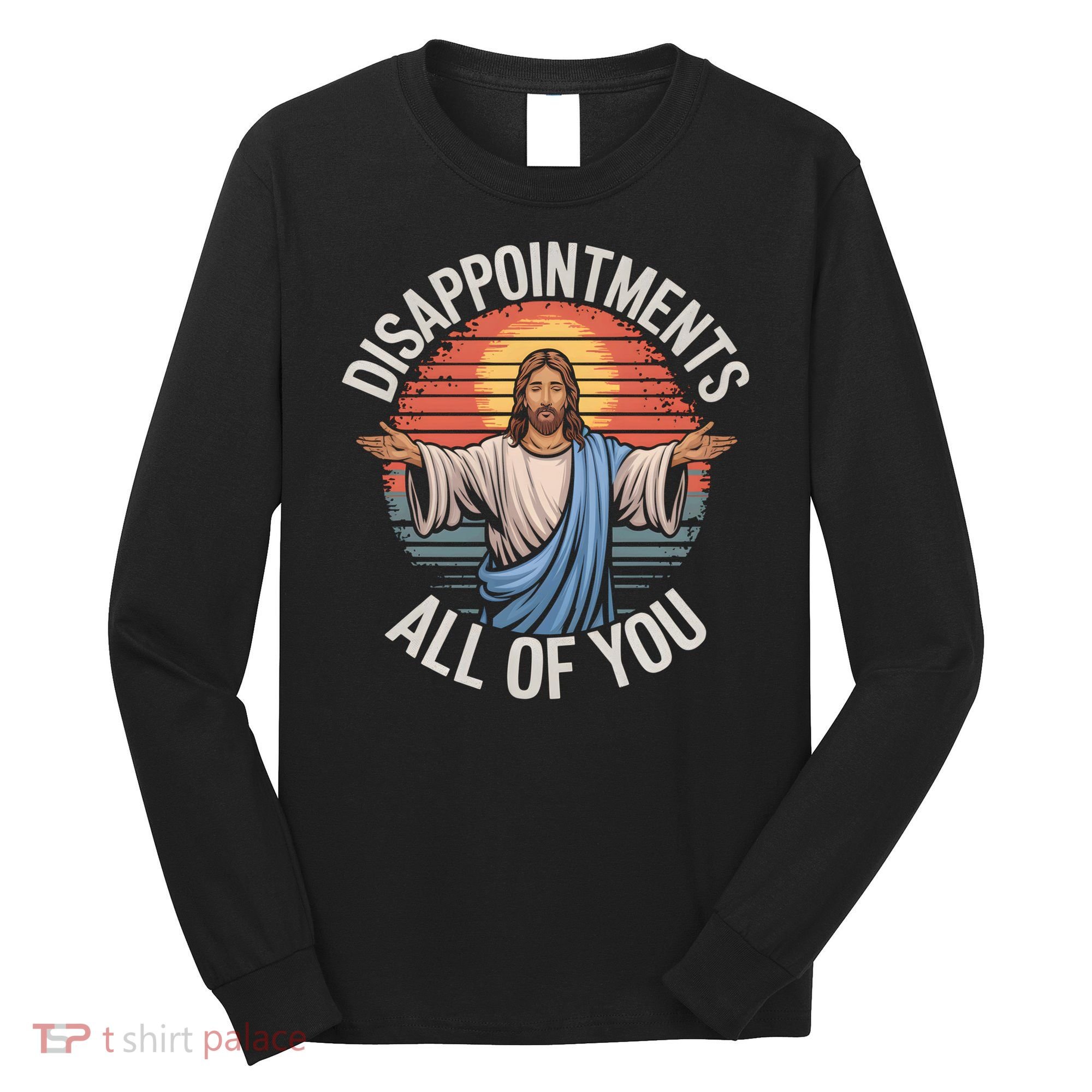 Funny Jesus Disappointments All Of You Sarcastic Long Sleeve Shirt