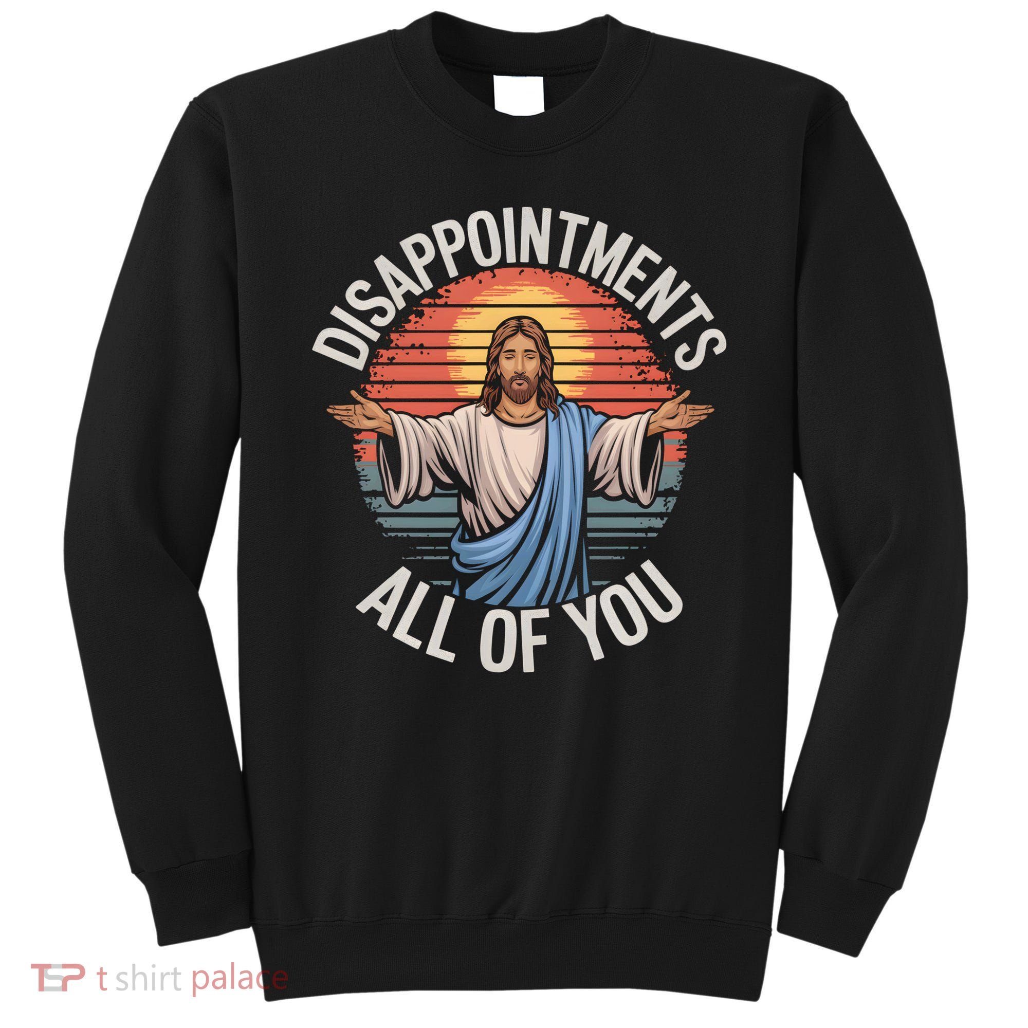Funny Jesus Disappointments All Of You Sarcastic Sweatshirt