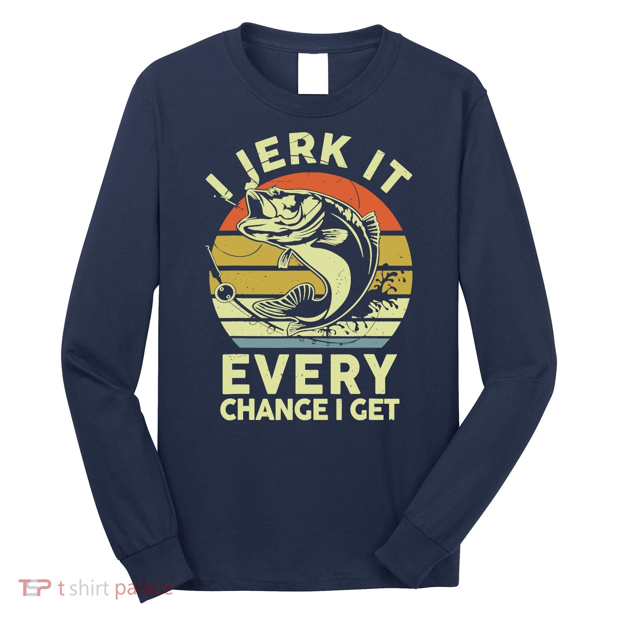 Fishingshirt Jerk It Every Chance I Get Bass Fish Funny Dad Long Sleeve Shirt