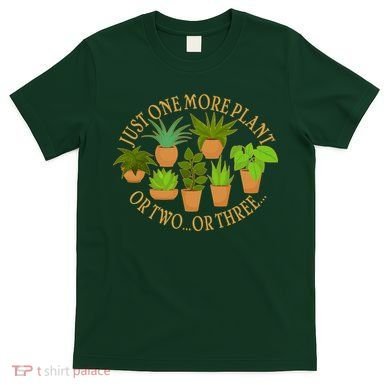 Funny Just One More Plant Or Two Or Three T-Shirt