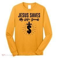 Funny Jesus Saves My Wife Spends Long Sleeve Shirt thumb 0