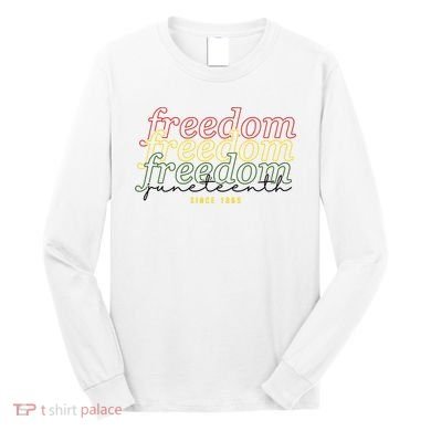 Freedom Juneteenth Since 1865 Long Sleeve Shirt
