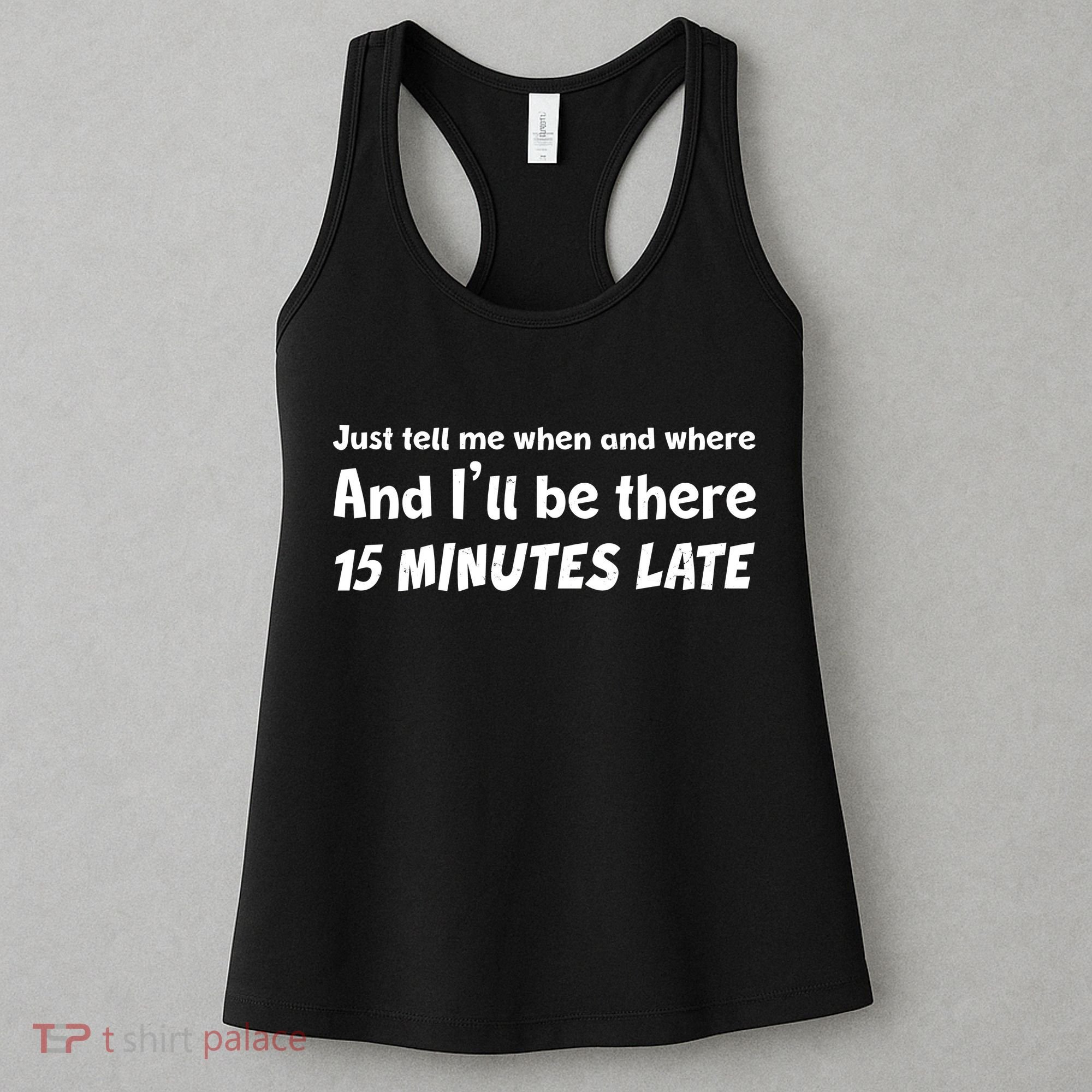 Funny Just Tell Me When And Where And Ill Be There 15 Minutes Late Women's Tank Top