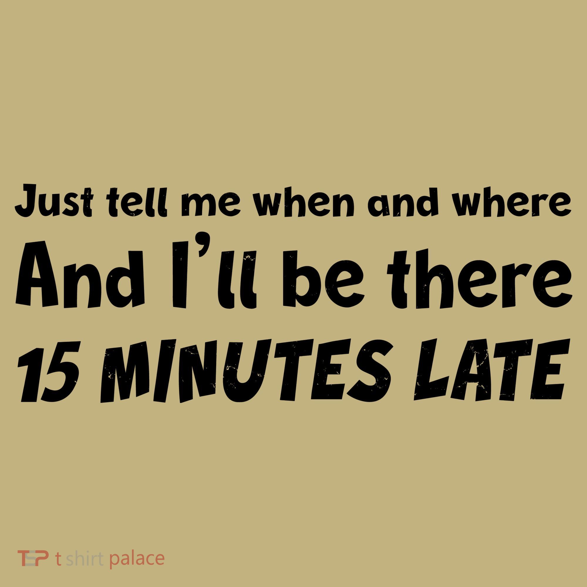 Funny Just Tell Me When And Where And Ill Be There 15 Minutes Late Sweatshirt