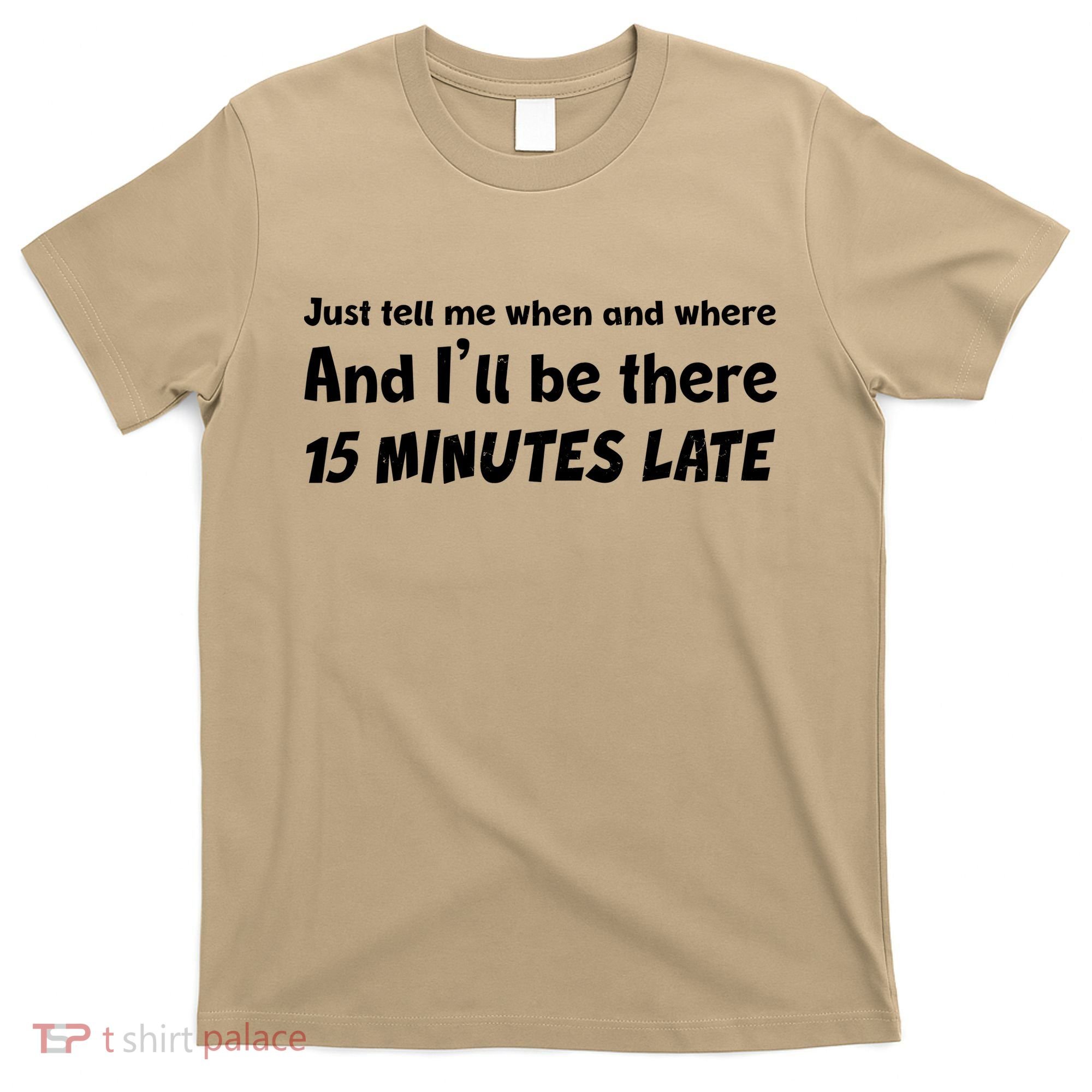Funny Just Tell Me When And Where And Ill Be There 15 Minutes Late T-Shirt