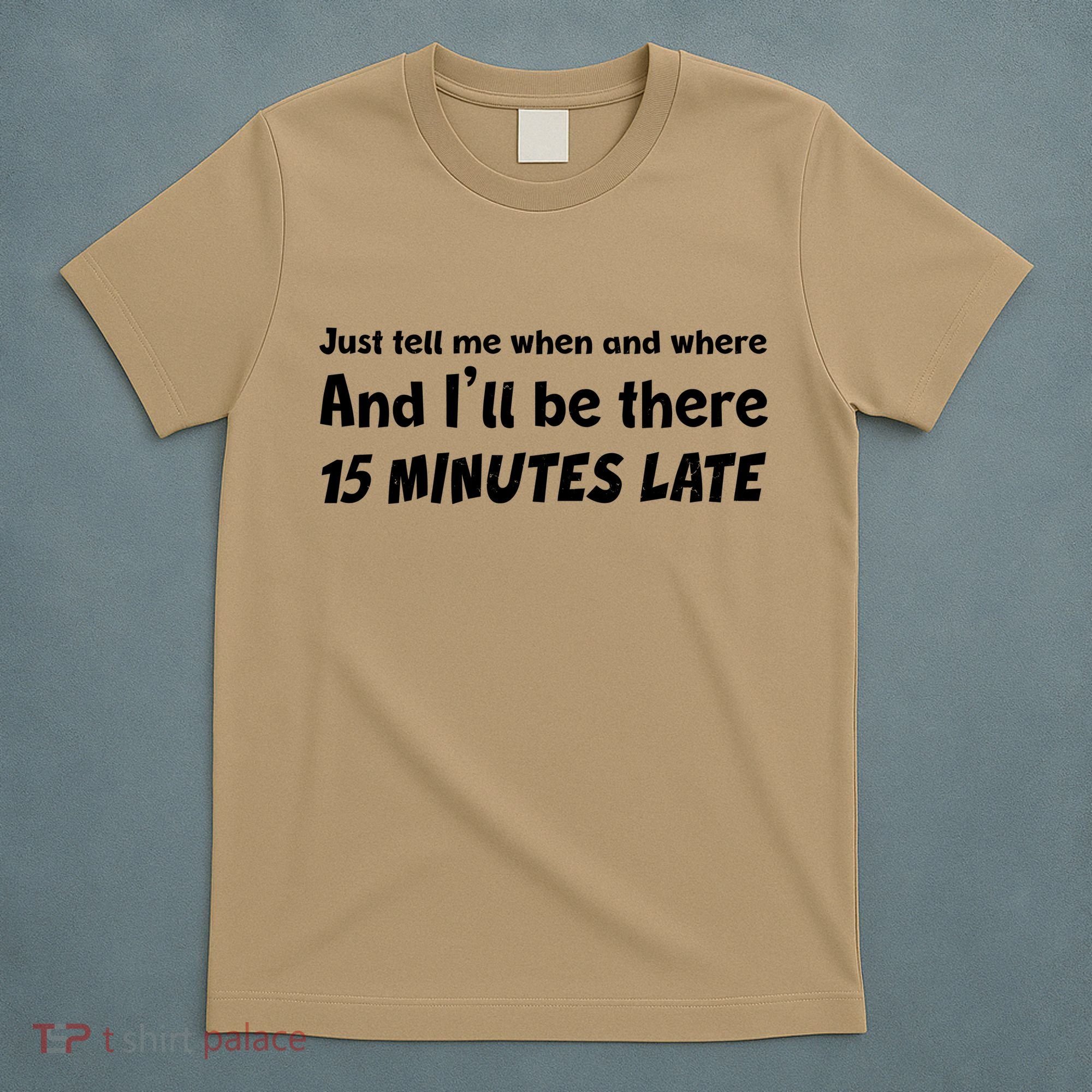 Funny Just Tell Me When And Where And Ill Be There 15 Minutes Late T-Shirt