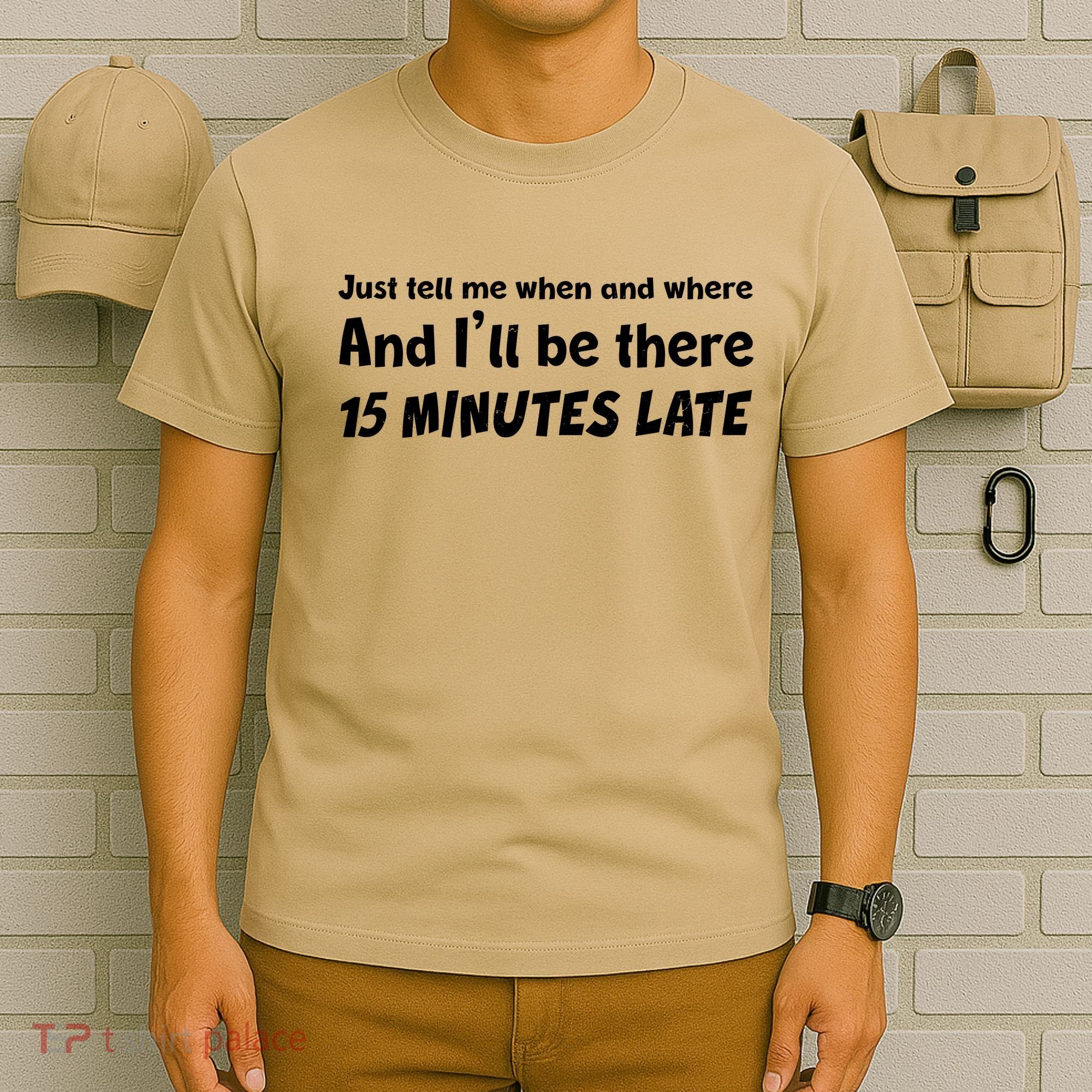 Funny Just Tell Me When And Where And Ill Be There 15 Minutes Late T-Shirt