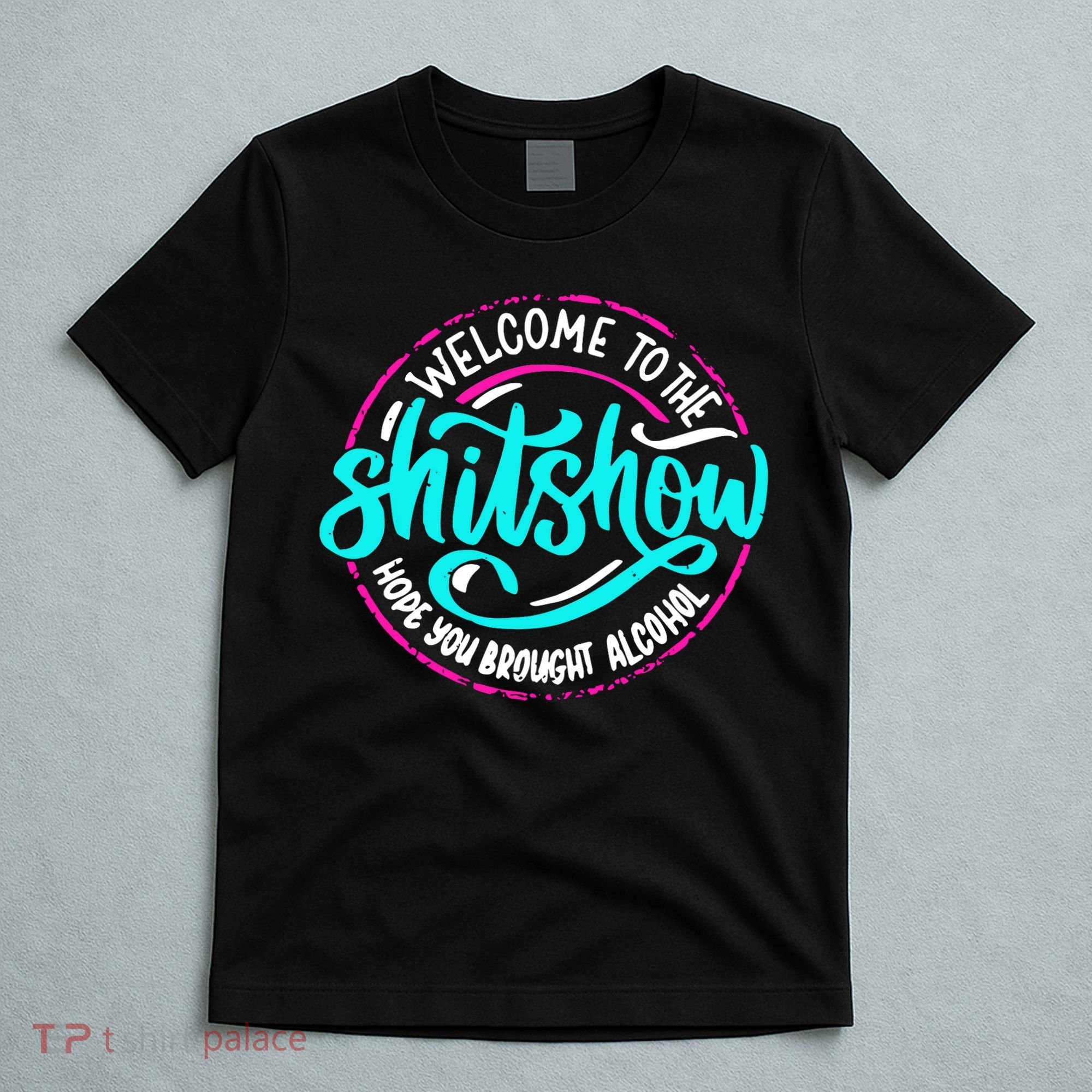 Funny Joke Welcome To The Shit Show Hope You Brought Alcohol T-Shirt