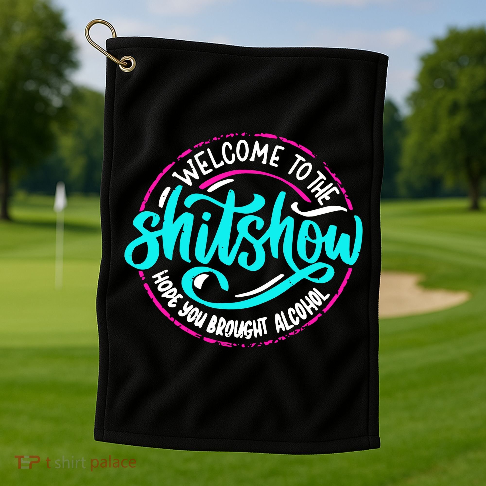 Funny Joke Welcome To The Shit Show Hope You Brought Alcohol Golf Towel