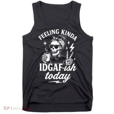 Feeling Kinda IDGAF-ish Today Skeleton Lady Coffee Lover Tank Top