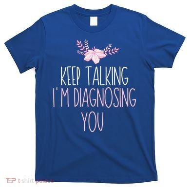 Funny Keep Talking I'm Diagnosing You Psychology Graduation Gift T-Shirt